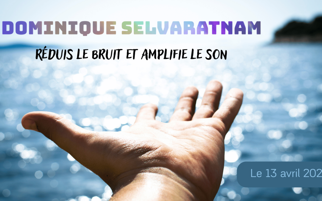 Réduis le bruit et amplifie le son – Dominique Selvaratnam